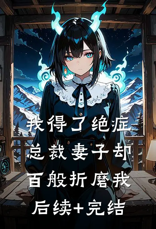 我得了绝症，总裁妻子却百般折磨我后续+完结
