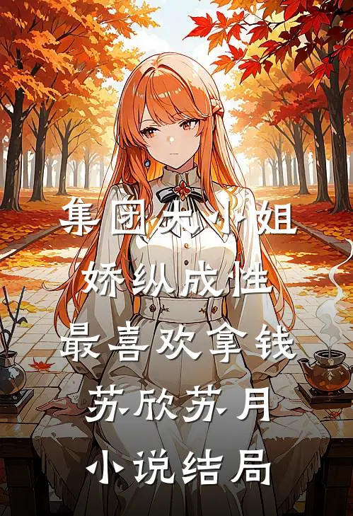 集团大小姐娇纵成性，最喜欢拿钱苏欣苏月小说结局