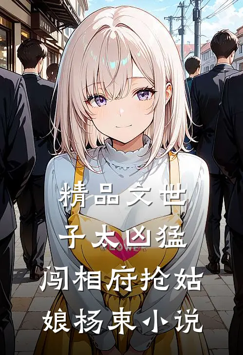 精品文世子太凶猛：闯相府抢姑娘杨束小说