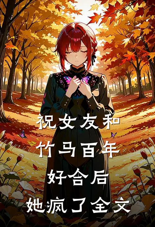 祝女友和竹马百年好合后，她疯了全文
