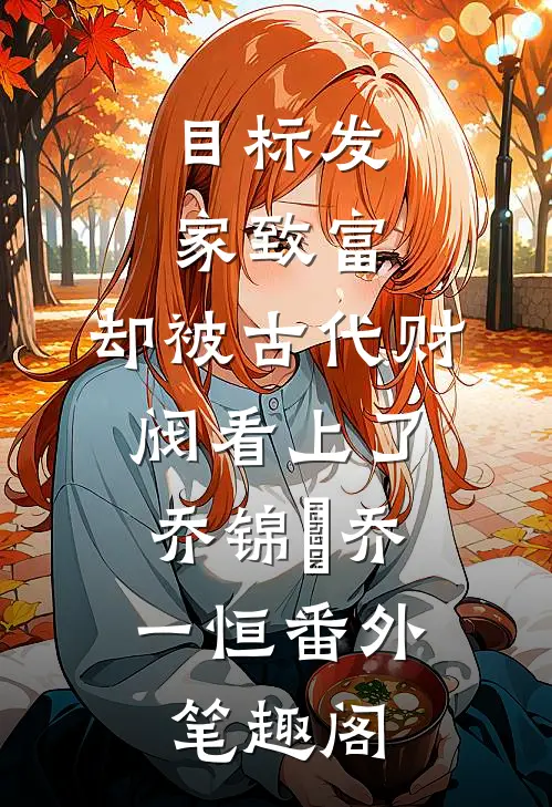 目标发家致富，却被古代财阀看上了：乔锦婼乔一恒番外笔趣阁