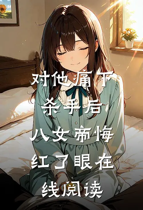 对他痛下杀手后，八女帝悔红了眼在线阅读