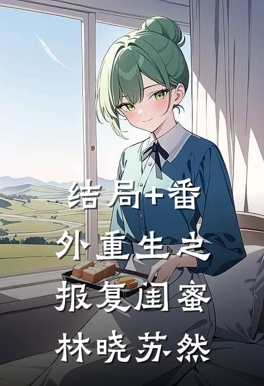 结局+番外重生之报复闺蜜林晓苏然