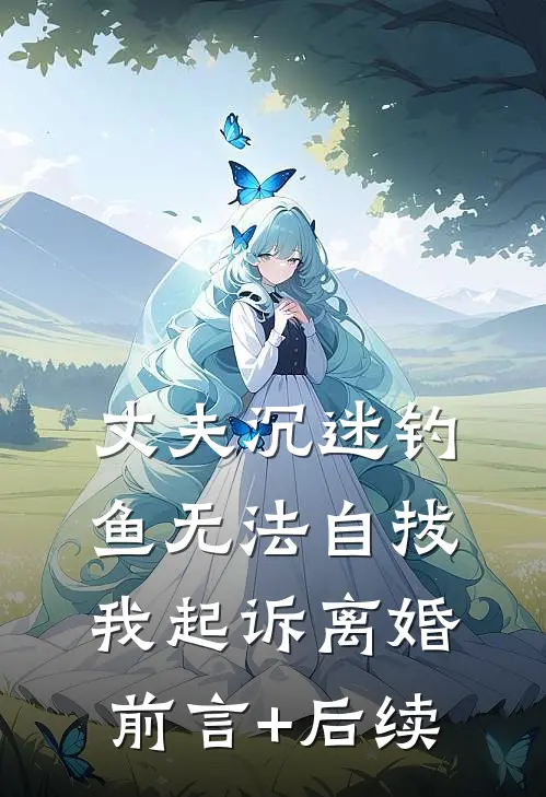 丈夫沉迷钓鱼无法自拔，我起诉离婚前言+后续