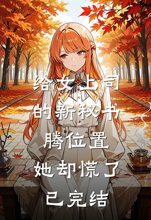 给女上司的新秘书腾位置，她却慌了已完结