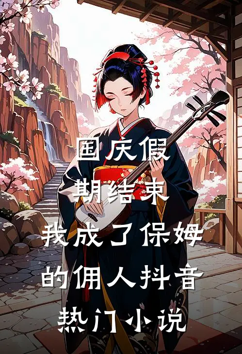 国庆假期结束，我成了保姆的佣人抖音热门小说