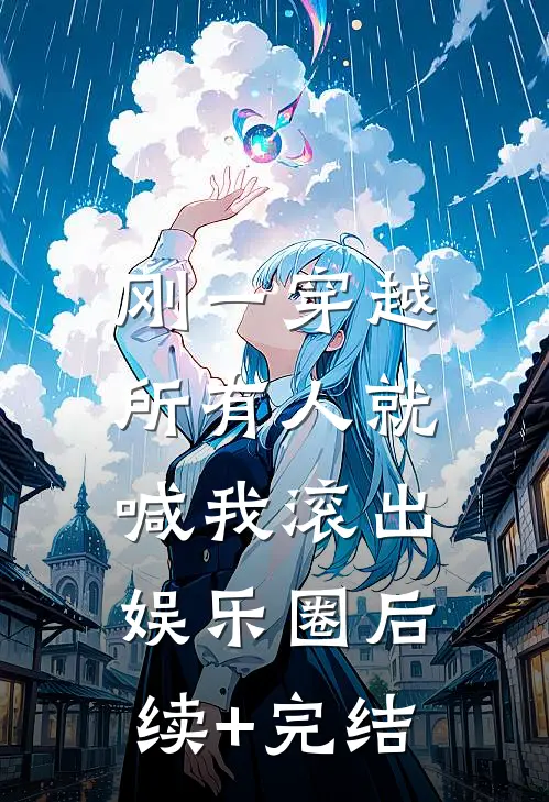 刚一穿越，所有人就喊我滚出娱乐圈后续+完结
