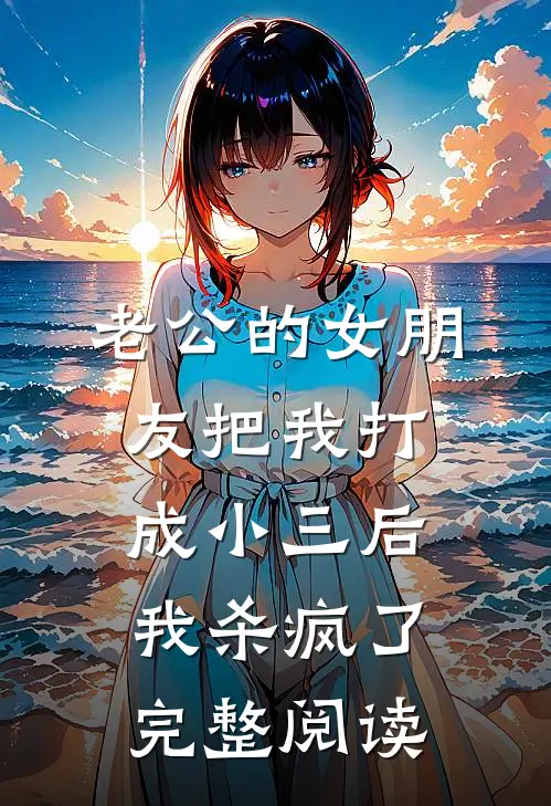 老公的女朋友把我打成小三后，我杀疯了完整阅读