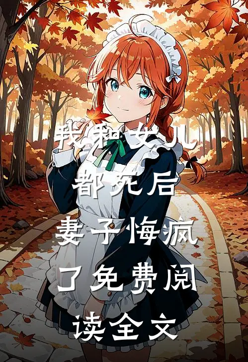 我和女儿都死后，妻子悔疯了免费阅读全文