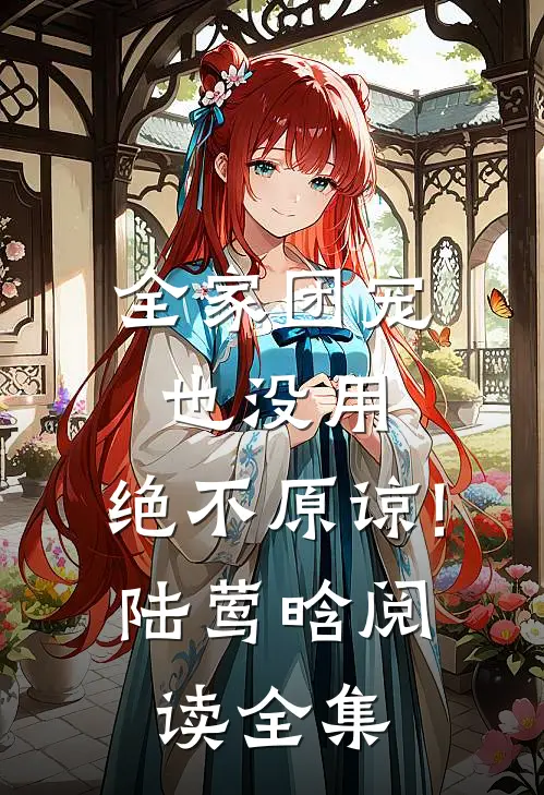 全家团宠也没用,绝不原谅!陆莺晗阅读全集