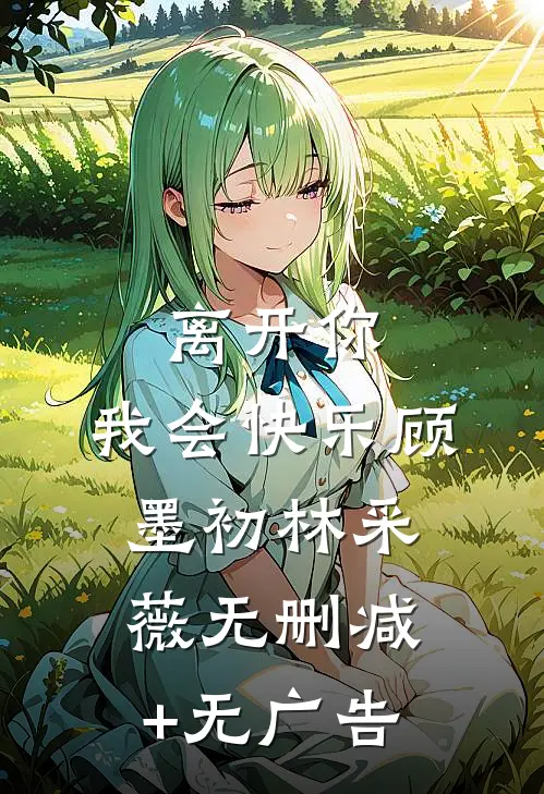 离开你，我会快乐顾墨初林采薇无删减+无广告