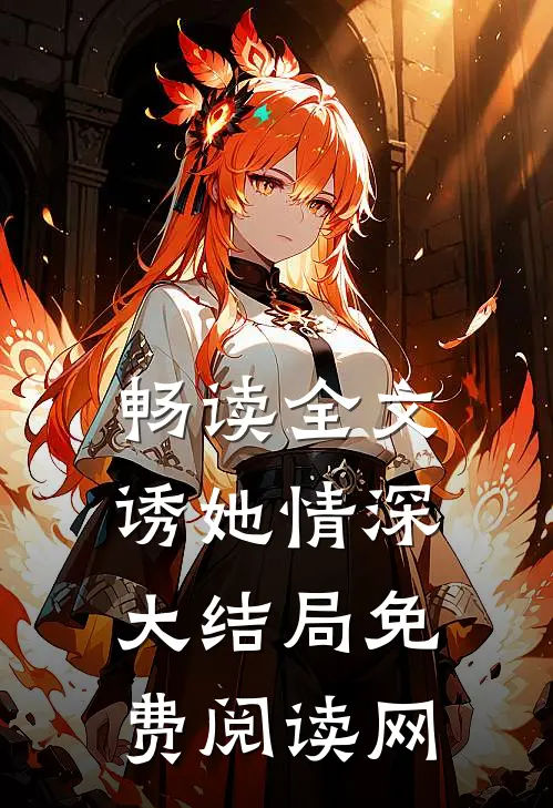 畅读全文诱她情深大结局免费阅读网