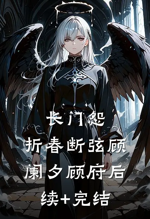 长门怨：折春断弦顾阑夕顾府后续+完结