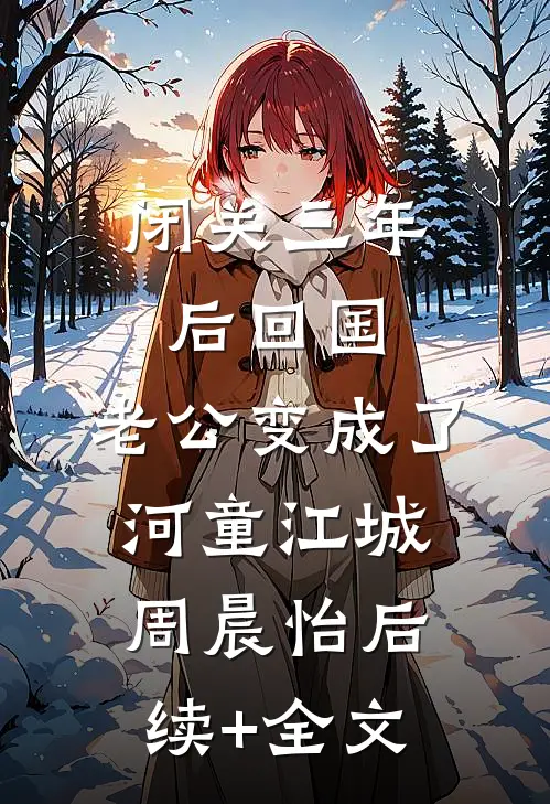 闭关三年后回国，老公变成了河童江城周晨怡后续+全文