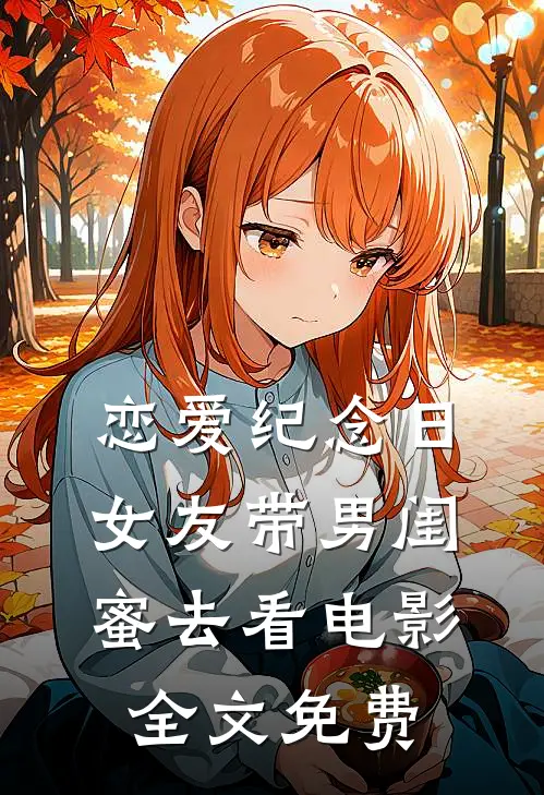 恋爱纪念日，女友带男闺蜜去看电影全文免费