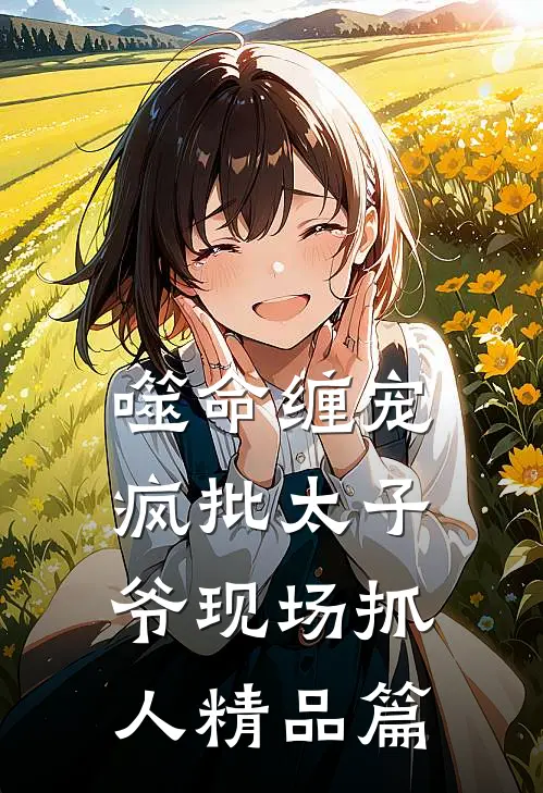 噬命缠宠：疯批太子爷现场抓人精品篇