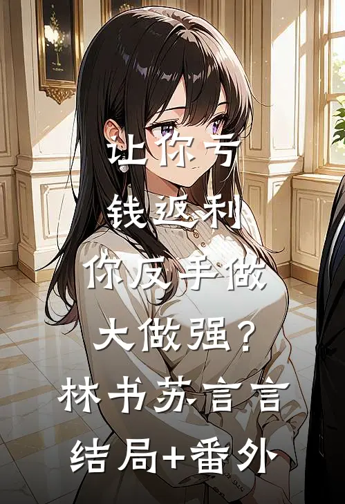 让你亏钱返利，你反手做大做强？林书苏言言结局+番外