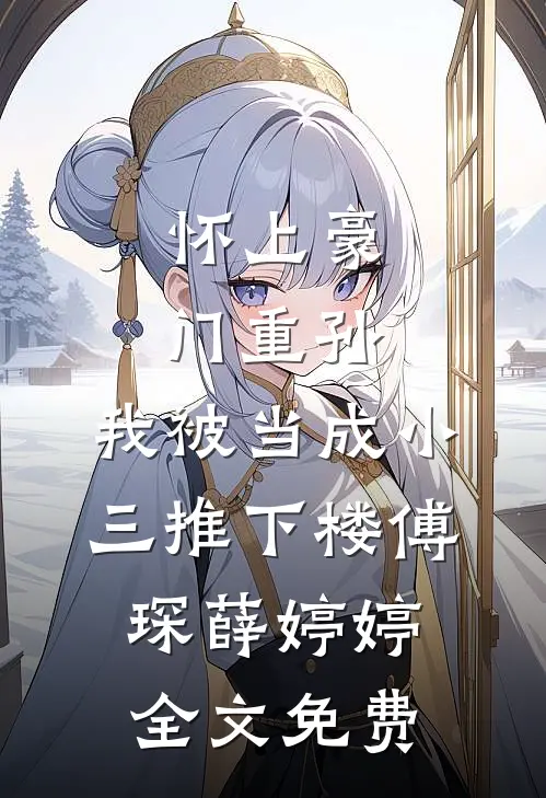 怀上豪门重孙，我被当成小三推下楼傅琛薛婷婷全文免费