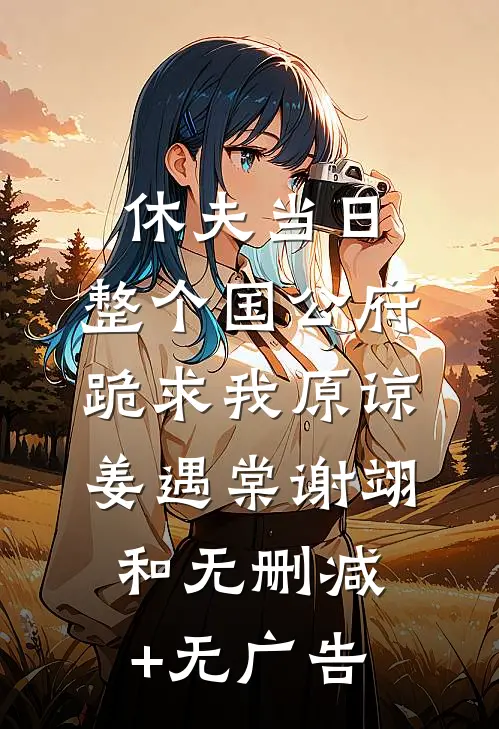 休夫当日，整个国公府跪求我原谅姜遇棠谢翊和无删减+无广告