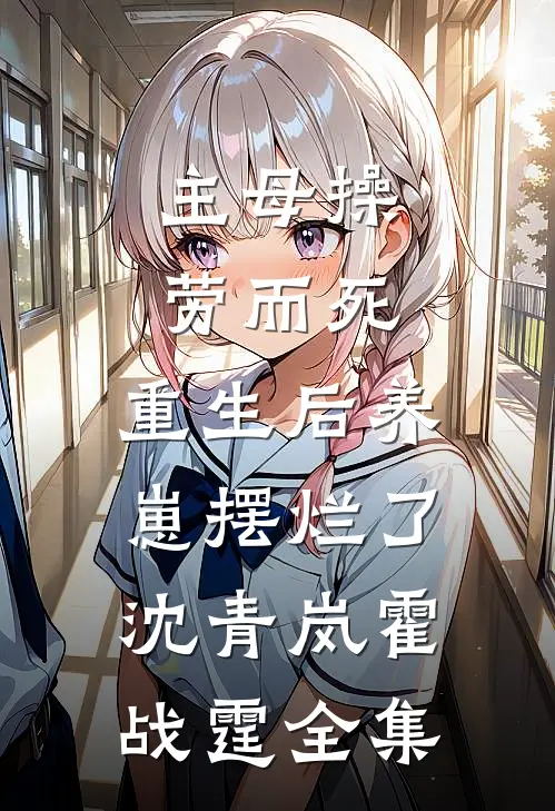 主母操劳而死，重生后养崽摆烂了沈青岚霍战霆全集