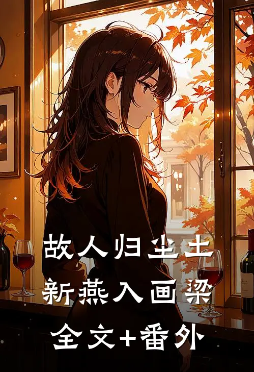 故人归尘土，新燕入画梁全文+番外
