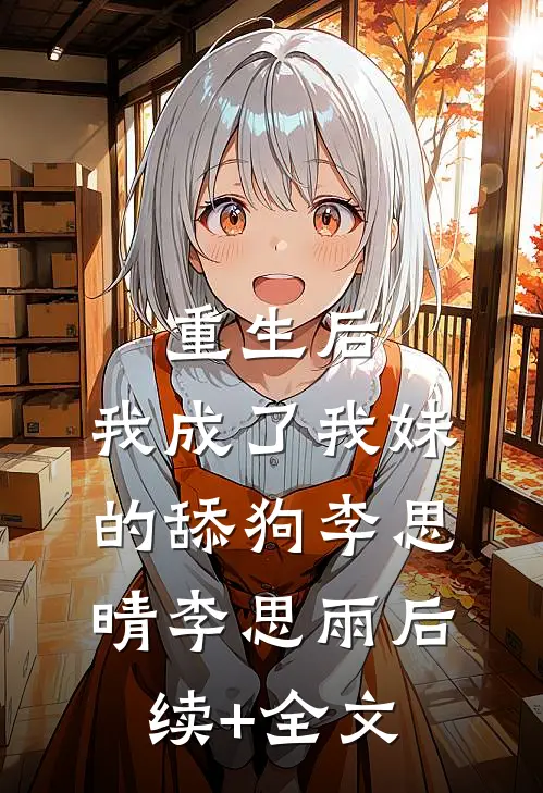 重生后，我成了我妹的舔狗李思晴李思雨后续+全文