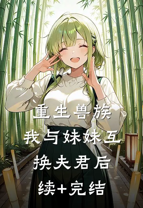 重生兽族，我与妹妹互换夫君后续+完结