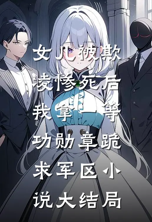 女儿被欺凌惨死后，我拿一等功勋章跪求军区小说大结局