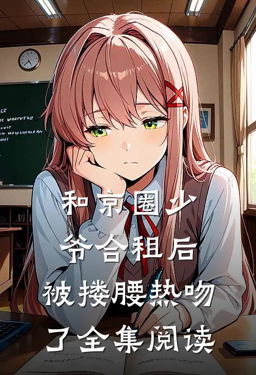 和京圈少爷合租后，被搂腰热吻了全集阅读