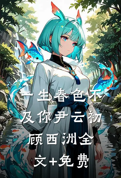 一生春色不及你尹云初顾西洲全文+免费