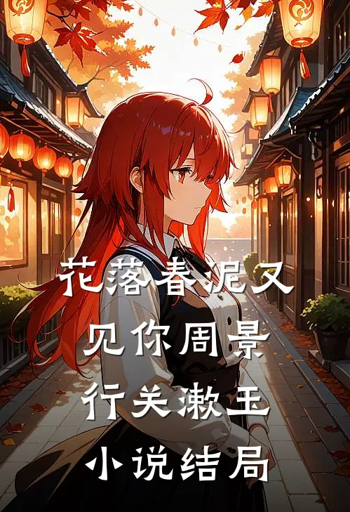 花落春泥又见你周景行关漱玉小说结局