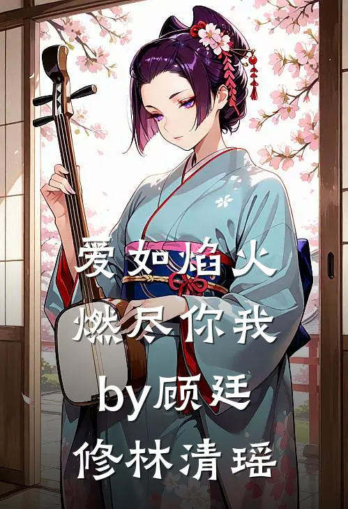 爱如焰火，燃尽你我by顾廷修林清瑶