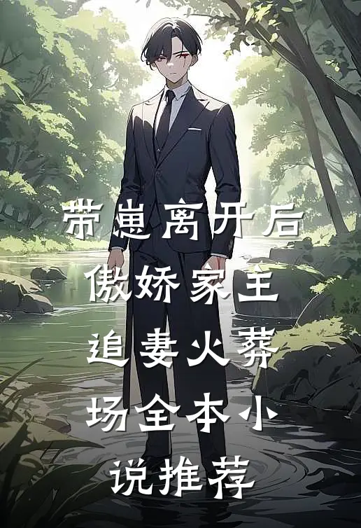 带崽离开后，傲娇家主追妻火葬场全本小说推荐