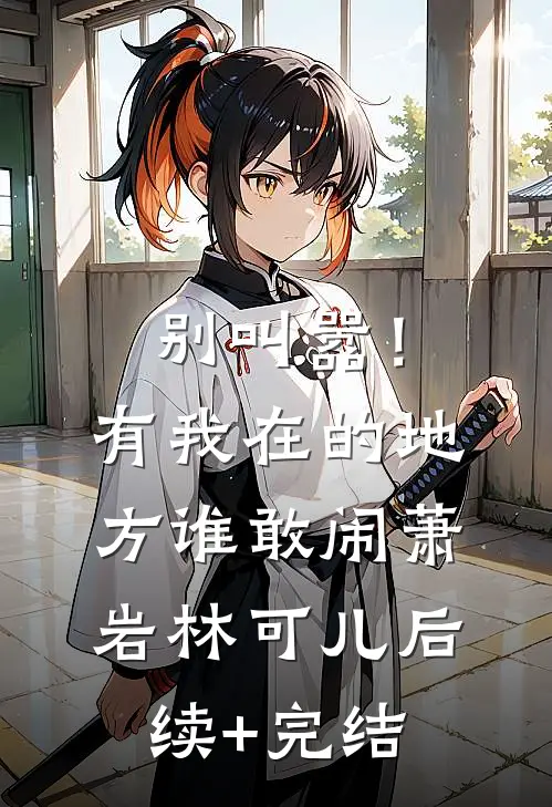 别叫嚣！有我在的地方谁敢闹萧岩林可儿后续+完结