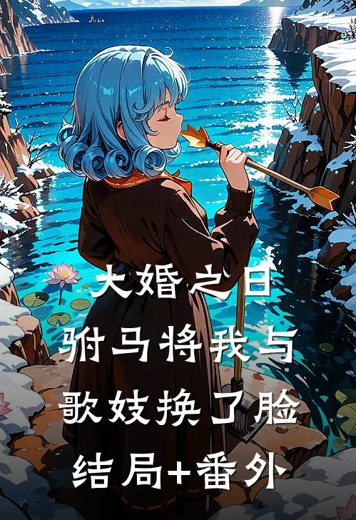 大婚之日，驸马将我与歌妓换了脸结局+番外