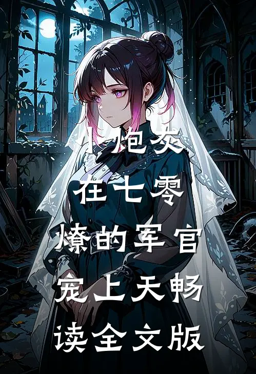 小炮灰在七零，燎的军官宠上天畅读全文版