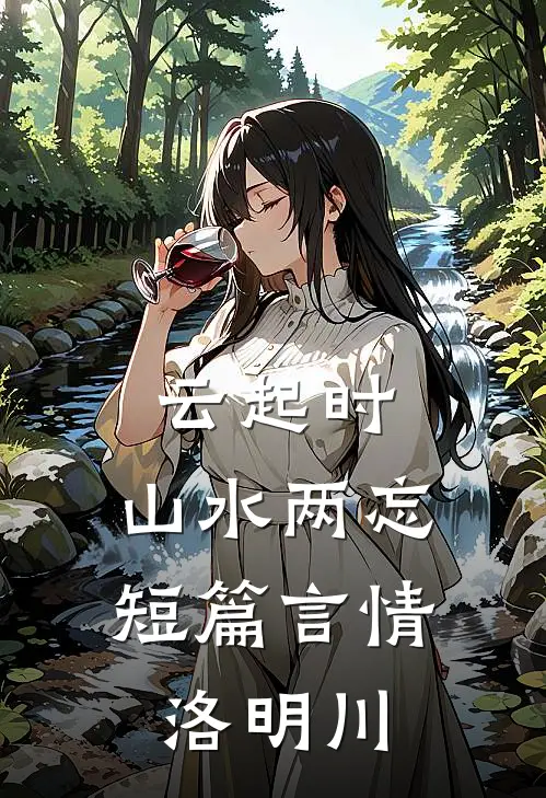 云起时，山水两忘短篇言情洛明川