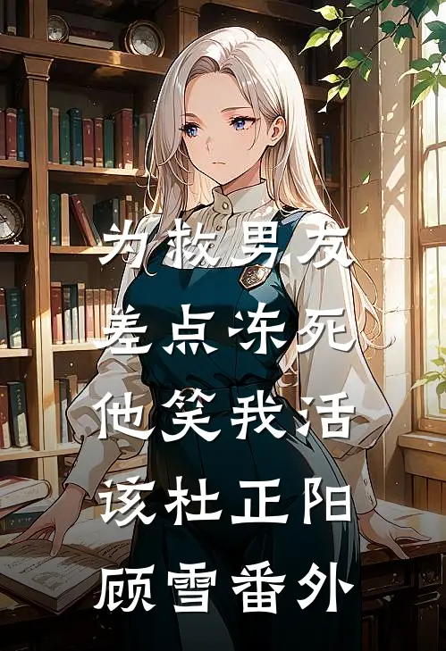为救男友差点冻死，他笑我活该杜正阳顾雪 番外