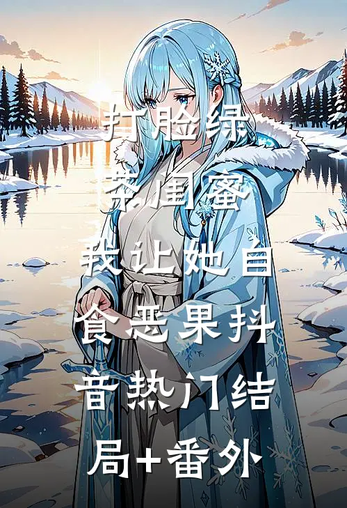 打脸绿茶闺蜜，我让她自食恶果抖音热门结局+番外