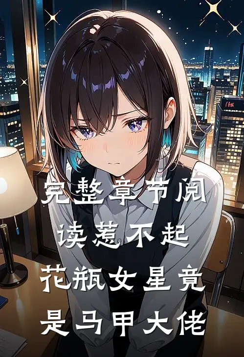 完整章节阅读惹不起，花瓶女星竟是马甲大佬