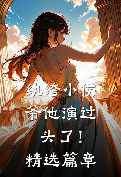 纨绔小侯爷他演过头了！精选篇章