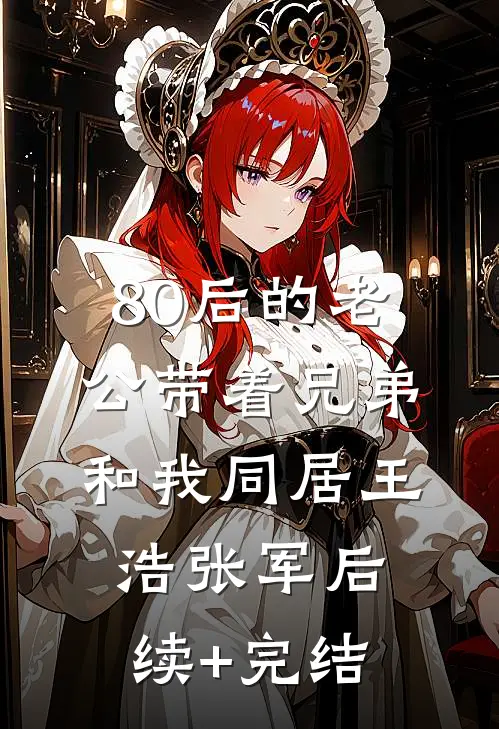 80后的老公带着兄弟和我同居王浩张军后续+完结