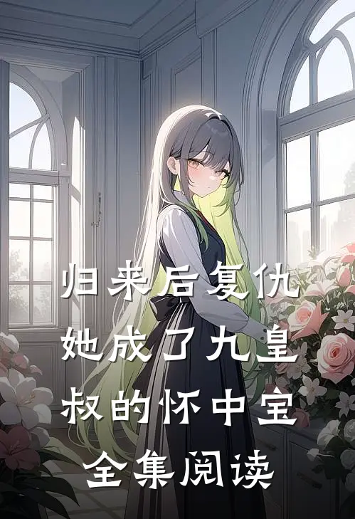 归来后复仇，她成了九皇叔的怀中宝全集阅读