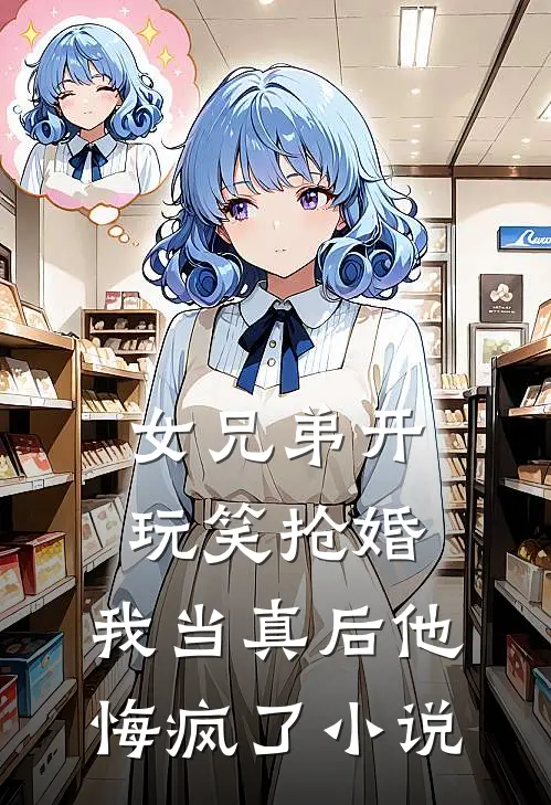 女兄弟开玩笑抢婚，我当真后他悔疯了小说