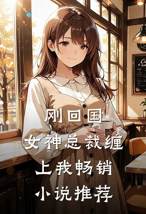 刚回国,女神总裁缠上我畅销推荐免费