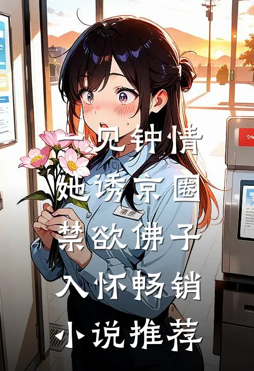 一见钟情：她诱京圈禁欲佛子入怀畅销小说推荐