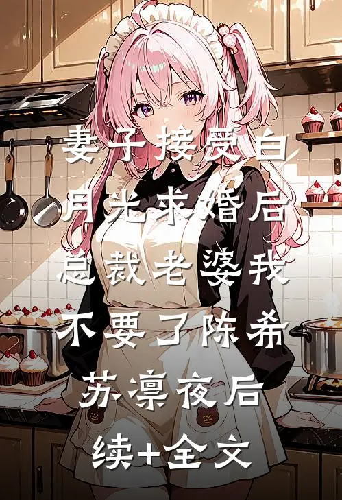 妻子接受白月光求婚后，总裁老婆我不要了陈希苏凛夜后续+全文
