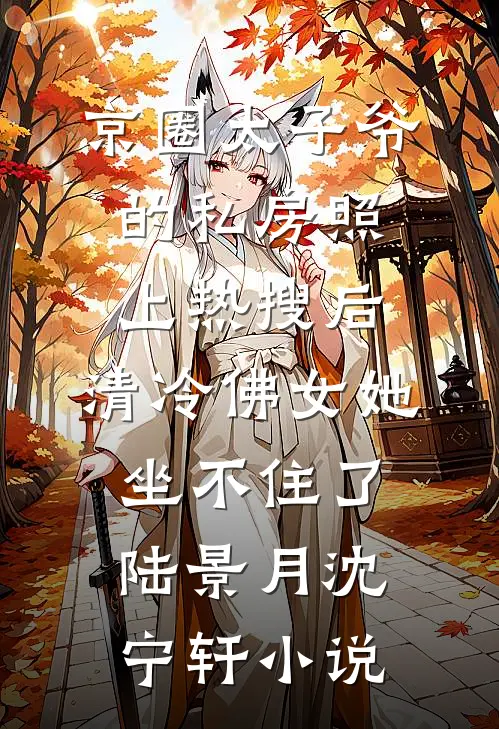 京圈太子爷的私房照上热搜后，清冷佛女她坐不住了陆景月沈宁轩小说
