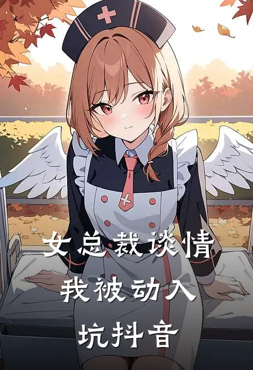 女总裁谈情,我被动入坑抖音