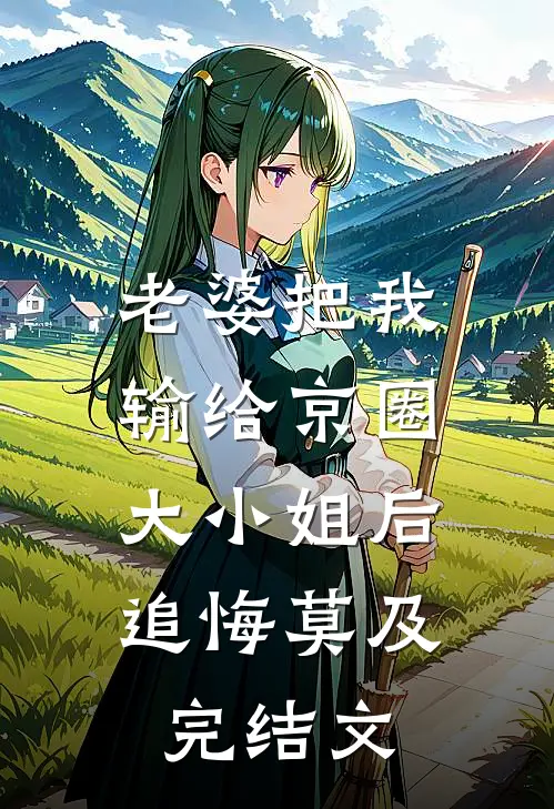 老婆把我输给京圈大小姐后，追悔莫及完结文